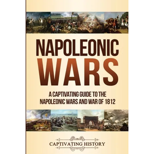 Napoleonic Wars: A Captivating Guide to the Napoleonic Wars and War of 1812 - Paperback