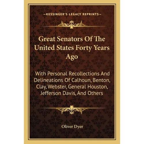 Great Senators Of The United States Forty Years Ago: With Personal Recollections And Delineations Of Calhoun, Benton, Clay, Webster, General Houston, - Paperback