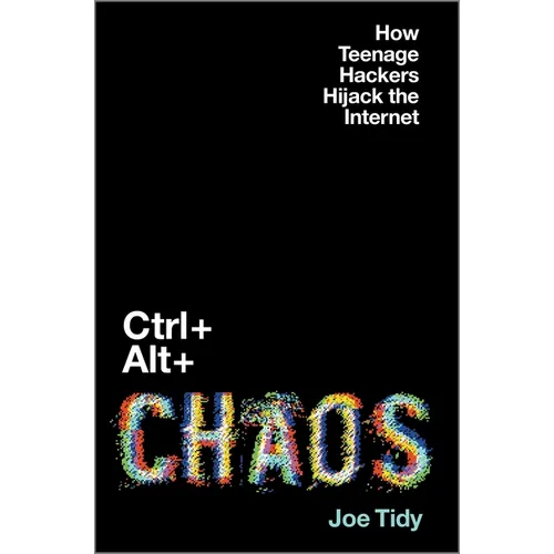 Ctrl + Alt + Chaos: How Teenage Hackers Hijack the Internet - Hardcover