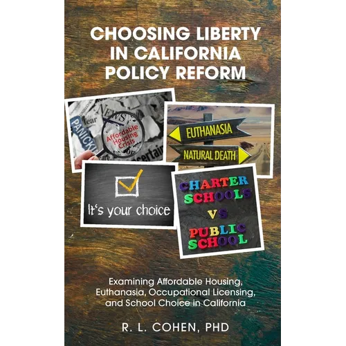 Choosing Liberty in California Policy Reform: Examining Affordable Housing, Euthanasia, Occupational Licensing, and School Choice in California. - Paperback