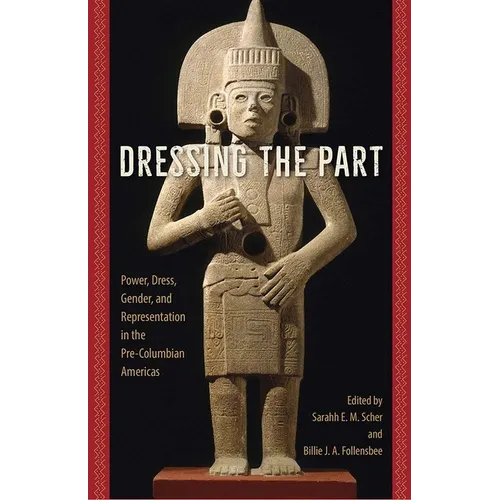 Dressing the Part: Power, Dress, Gender, and Representation in the Pre-Columbian Americas - Paperback