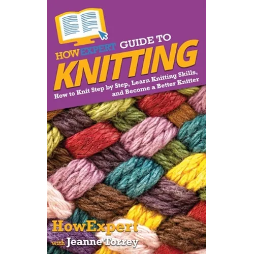 HowExpert Guide to Knitting: How to Knit Step by Step, Learn Knitting Skills, and Become a Better Knitter - Paperback