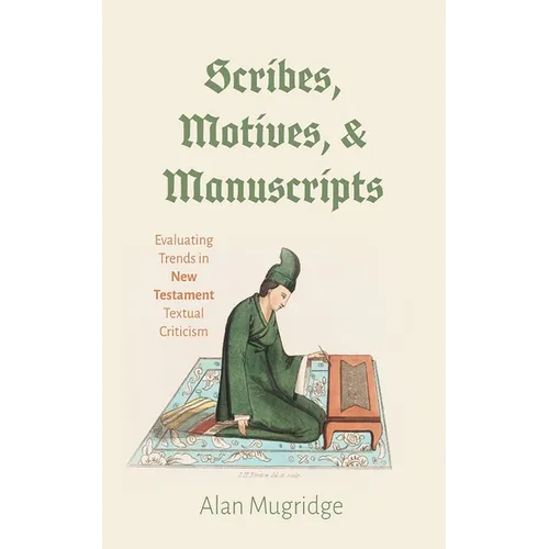 Scribes, Motives, and Manuscripts: Evaluating Trends in New Testament Textual Criticism - Hardcover