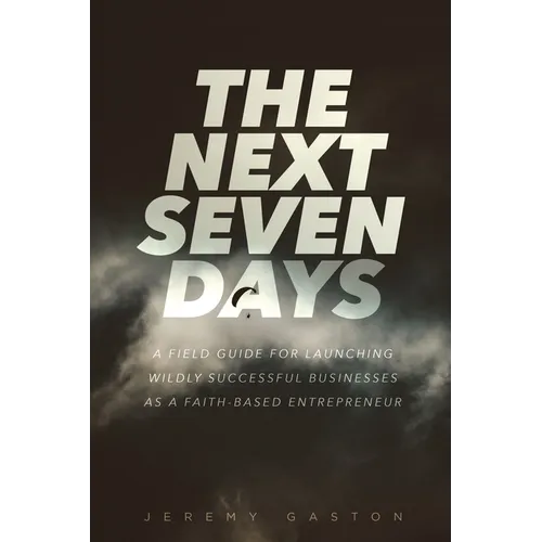 The Next Seven Days: A field guide for launching wildly successful businesses as a faith-based entrepreneur - Paperback