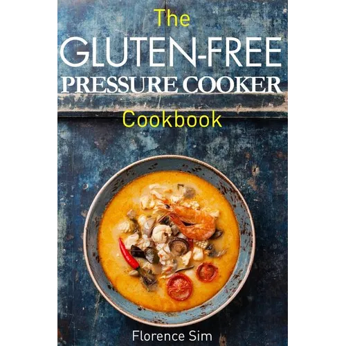 The Gluten-Free Pressure Cooker Cookbook: Quick, Easy and Delicious Recipes to Save YOU Time and Money - Paperback