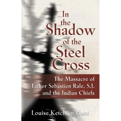 In the Shadow of the Steel Cross: The Massacre of Father Sebastién Râle, S.J. and the Indian Chiefs - Paperback