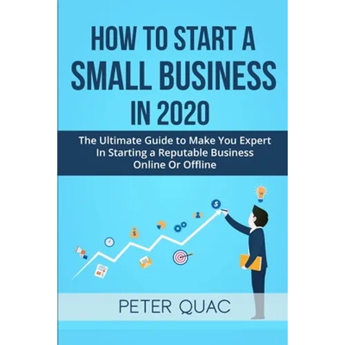 How To Start A Small Business In 2020: The Ultimate Guide to Make You Expert In Starting a Refutable Business Online Or Offline - Paperback