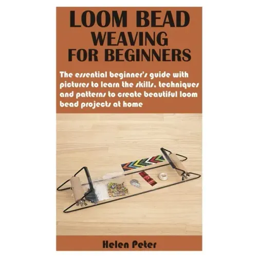 Loom Bead Weaving for Beginners: The essential beginner's guide with pictures to learn the skills, techniques and patterns to create beautiful loom be - Paperback