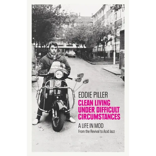 Clean Living Under Difficult Circumstances: A Life in Mod - From the Revival to Acid Jazz - Hardcover