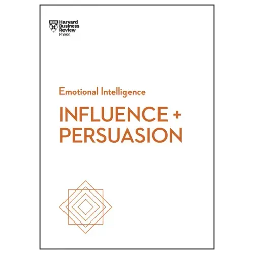 Influence and Persuasion (HBR Emotional Intelligence Series)