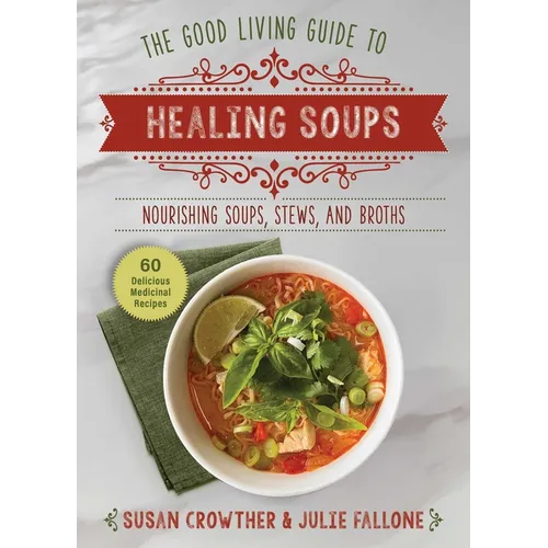 Good Living Guide to Healing Soups: Nourishing Soups, Stews, and Broths - Hardcover
