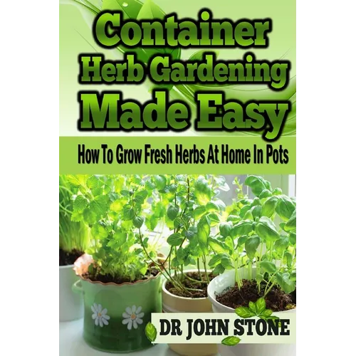 Container Herb Gardening Made Easy: How To Grow Fresh Herbs At Home In Pots - Paperback