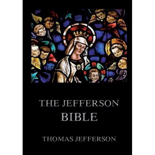 The Jefferson Bible: Life and Morals of Jesus of Nazareth: Historically Annotated Edition - Paperback