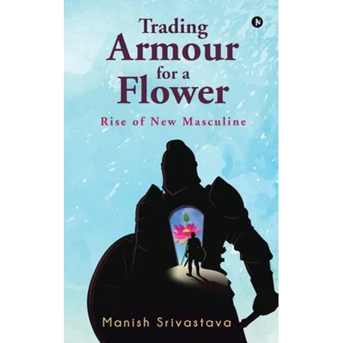 Trading Armour for a Flower: Rise of New Masculine - Paperback