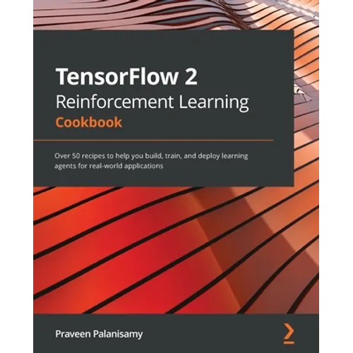 TensorFlow 2 Reinforcement Learning Cookbook: Over 50 recipes to help you build, train, and deploy learning agents for real-world applications - Paperback
