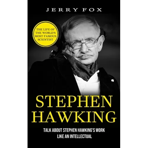 Stephen Hawking: The Life Of The World's Most Famous Scientist (Talk About Stephen Hawking's Work Like An Intellectual) - Paperback