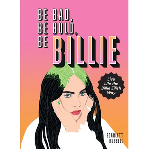Be Bad, Be Bold, Be Billie: Live Life the Billie Eilish Way - Hardcover