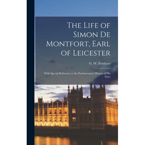 The Life of Simon De Montfort, Earl of Leicester: With Special Reference to the Parliamentary History of His Time - Hardcover