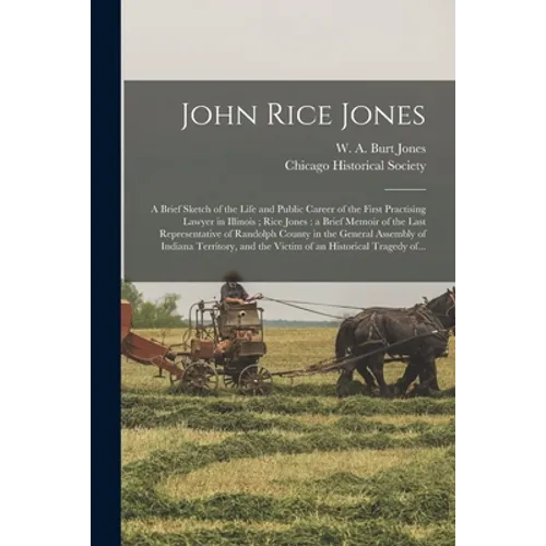 John Rice Jones: a Brief Sketch of the Life and Public Career of the First Practising Lawyer in Illinois; Rice Jones: a Brief Memoir of - Paperback