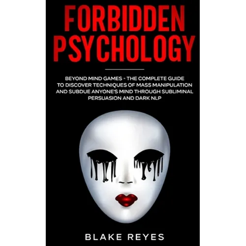 Forbidden Psychology: Beyond Mind Games - The Complete Guide to Discover Techniques of Mass Manipulation and Subdue Anyone's Mind through Subliminal P - Paperback