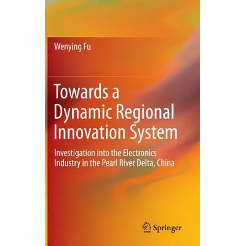 Towards a Dynamic Regional Innovation System: Investigation Into the Electronics Industry in the Pearl River Delta, China - Hardcover