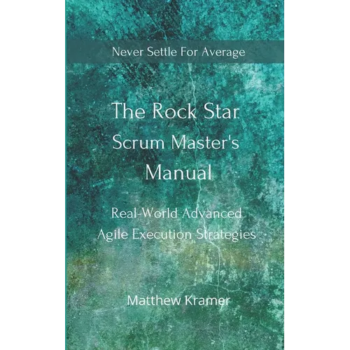 The Rock Star Scrum Master's Manual: Real-World Advanced Agile Execution Strategies - Paperback