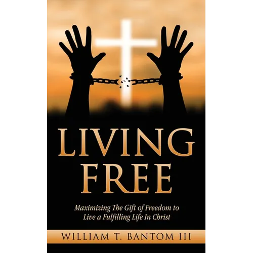 Living Free: Maximizing The Gift of Freedom to Live a Fulfilling Life In Christ - Paperback