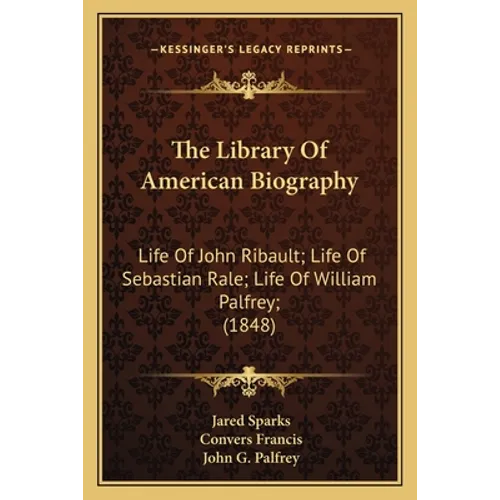 The Library Of American Biography: Life Of John Ribault; Life Of Sebastian Rale; Life Of William Palfrey; (1848) - Paperback