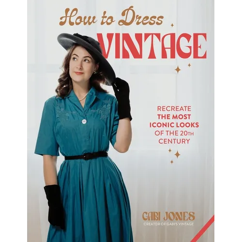 How to Dress Vintage: Re-Create the Most Iconic Looks of the 20th Century - Hardcover