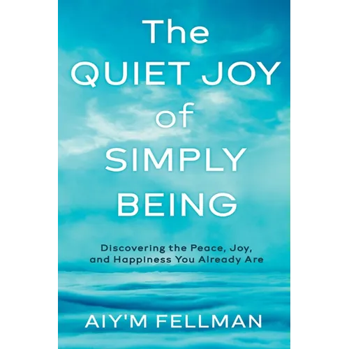 The Quiet Joy of Simply Being: Discovering the Peace, Joy, and Happiness You Already Are - Paperback