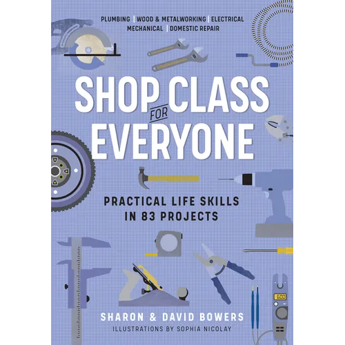 Shop Class for Everyone: Practical Life Skills in 83 Projects: Plumbing - Wood & Metalwork - Electrical - Mechanical - Domestic Repair - Paperback