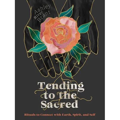 Tending to the Sacred: Rituals to Connect with Earth, Spirit, and Self - Hardcover