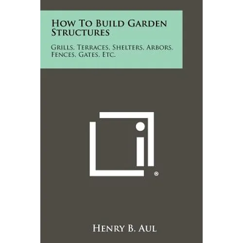How To Build Garden Structures: Grills, Terraces, Shelters, Arbors, Fences, Gates, Etc. - Paperback