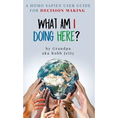 What Am I Doing Here?: A Homosapien User Guide For Decision Making - Hardcover