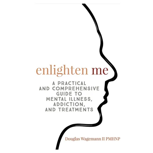 Enlighten Me: A Practical and Comprehensive Guide to Mental Illness, Addiction, and Treatments - Paperback