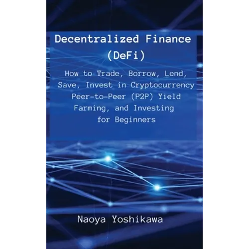 Decentralized Finance (DeFi): How to Trade, Borrow, Lend, Save, Invest in Cryptocurrency Peer-to-Peer (P2P) Yield Farming, and Investing for Beginners - Hardcover