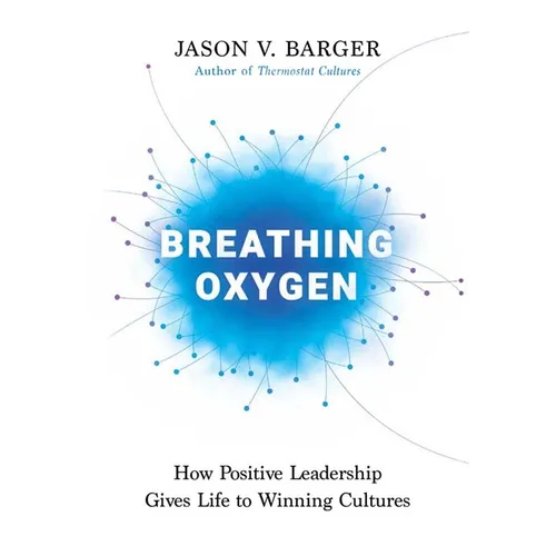 Breathing Oxygen: How Positive Leadership Gives Life to Winning Cultures - Hardcover