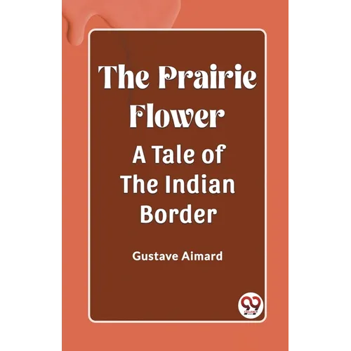 The Prairie Flower A Tale of the Indian Border - Paperback