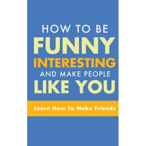 How to Be Funny, Interesting, and Make People Like You: Learn How to Make Friends - Paperback