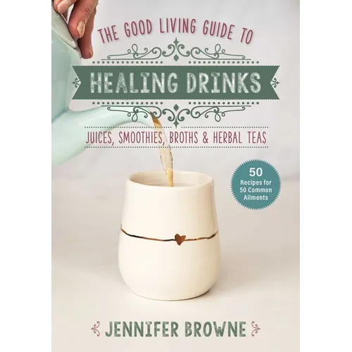 Good Living Guide to Healing Drinks: Juices, Smoothies, Broths & Herbal Teas - Hardcover