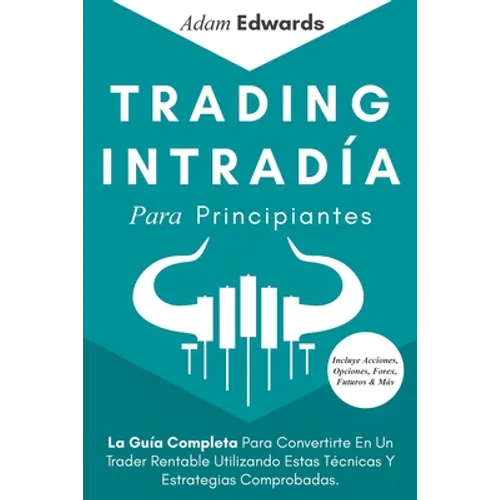 Trading Intradía Para Principiantes: La Guía Completa Para Convertirte En Un Trader Rentable Utilizando Estas Técnicas Y Estrategias Comprobadas. Incl - Paperback