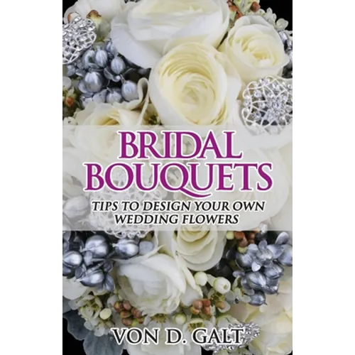 Bridal Bouquets: Tips to Design Your Own Wedding Flowers - Paperback