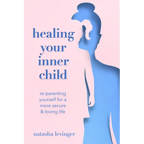 Healing Your Inner Child: Re-Parenting Yourself for a More Secure & Loving Life - Paperback