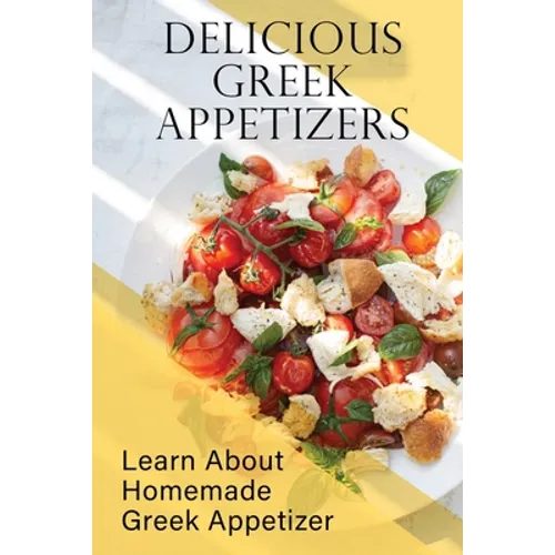 Delicious Greek Appetizers: Learn About Homemade Greek Appetizer: Recipes Of Greek Appetizers Cookbook - Paperback