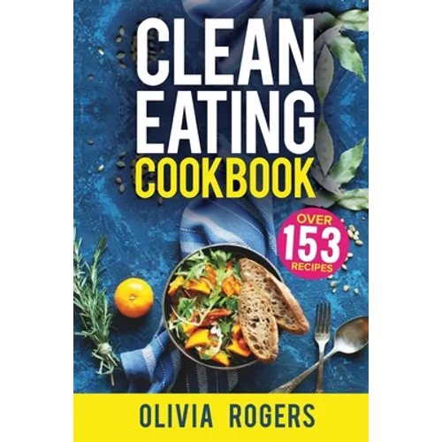 Clean Eating Cookbook: The All-in-1 Healthy Eating Guide - 153 Quick & Easy Recipes, A Weekly Shopping List & More! - Paperback