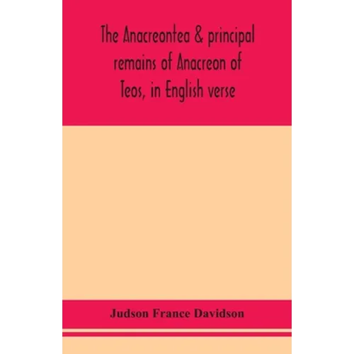 The Anacreontea & Principal Remains Of Anacreon Of Teos, In English Verse. With An Essay, Notes, And Additional Poems - Paperback
