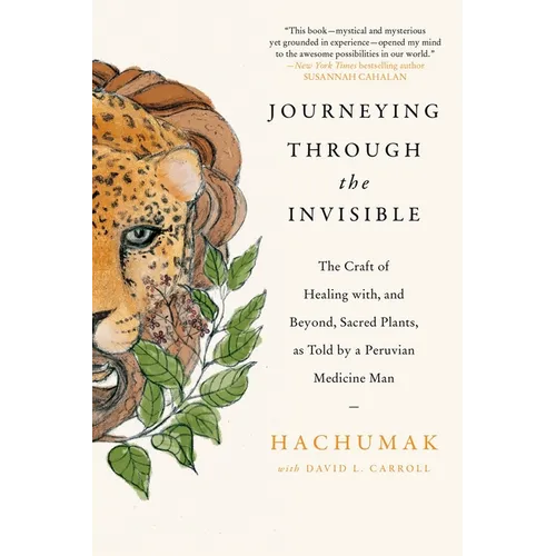Journeying Through the Invisible: The Craft of Healing With, and Beyond, Sacred Plants, as Told by a Peruvian Medicine Man - Paperback