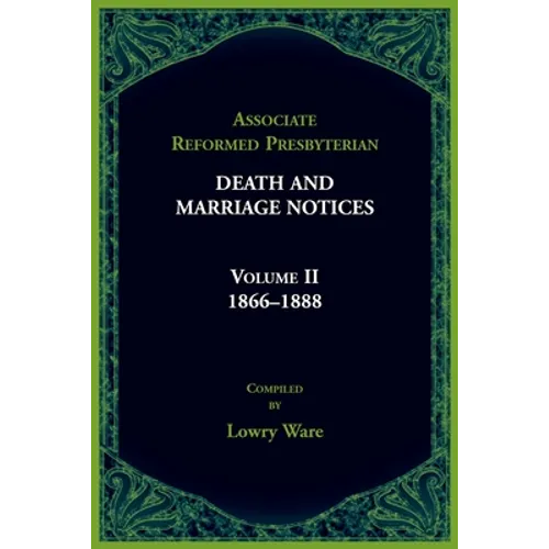 Associate Reformed Presbyterian Death and Marriage Notices, Volume II: 1866-1888: 1866-1888 - Paperback