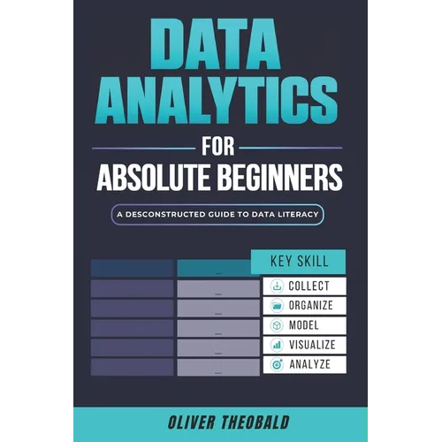 Data Analytics for Absolute Beginners: A Deconstructed Guide to Data Literacy: (Introduction to Data, Data Visualization, Business Intelligence & Mach - Paperback