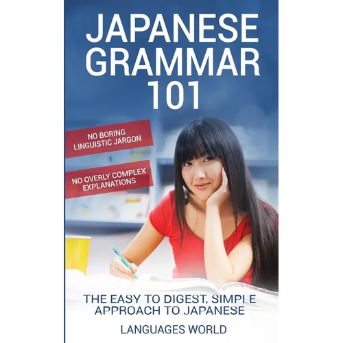 Japanese Grammar 101: No Boring Linguistic Jargon. No Overly Complex Explanations. The Easy to Digest, Simple Approach to Japanese. - Paperback